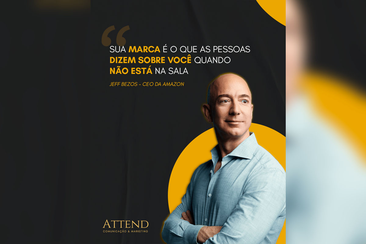 “ Sua marca é o que as pessoas dizem sobre você quando não está na sala” - Jeff Bezos - CEO da Amazon
